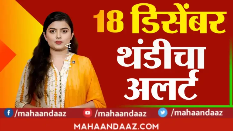 राज्यात थंडीचा जोर कायम! १८ डिसेंबरला ‘या’ जिल्ह्यांत तापमानाचा पारा घसरणार; जाणून घ्या हवामान अंदाज